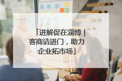进解促在淄博｜客商请进门，助力企业拓市场