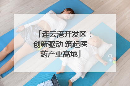 连云港开发区：创新驱动 筑起医药产业高地