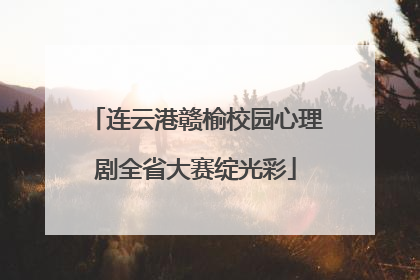 连云港赣榆校园心理剧全省大赛绽光彩