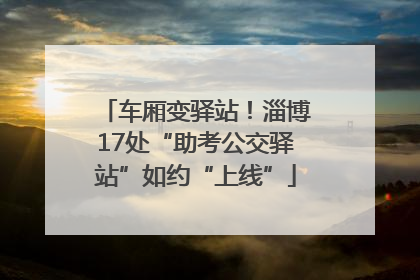 车厢变驿站！淄博17处“助考公交驿站”如约“上线”