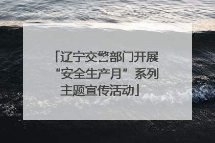 辽宁交警部门开展“安全生产月”系列主题宣传活动