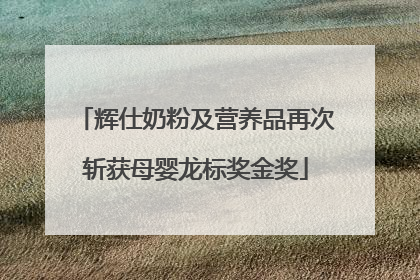 辉仕奶粉及营养品再次斩获母婴龙标奖金奖