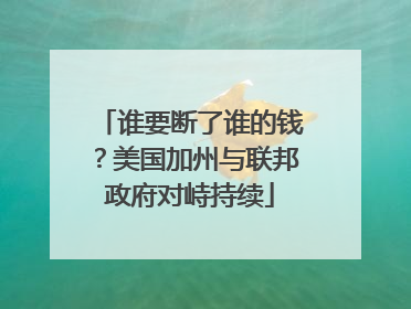 谁要断了谁的钱？美国加州与联邦政府对峙持续