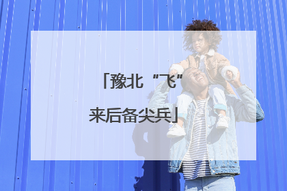 豫北“飞”来后备尖兵