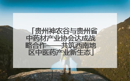 贵州神农谷与贵州省中药材产业协会达成战略合作——共筑西南地区中医药产业新生态