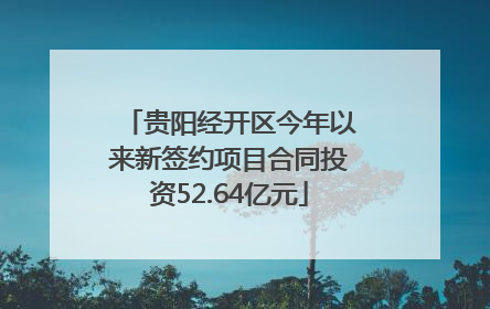 贵阳经开区今年以来新签约项目合同投资52.64亿元