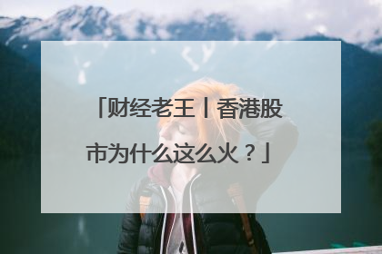 财经老王丨香港股市为什么这么火？