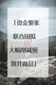资金紧张 联合国拟大幅削减预算并裁员