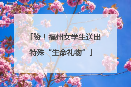 赞！福州女学生送出特殊“生命礼物”