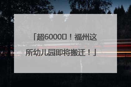 超6000㎡！福州这所幼儿园即将搬迁！