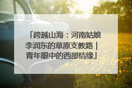跨越山海：河南姑娘李润东的草原支教路｜青年眼中的西部情缘