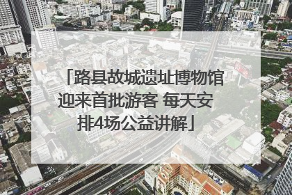 路县故城遗址博物馆迎来首批游客 每天安排4场公益讲解