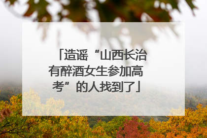 造谣“山西长治有醉酒女生参加高考”的人找到了