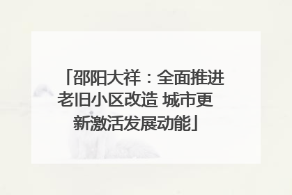 邵阳大祥：全面推进老旧小区改造 城市更新激活发展动能