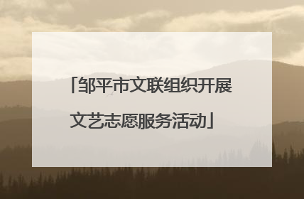 邹平市文联组织开展文艺志愿服务活动