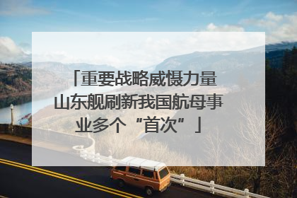 重要战略威慑力量 山东舰刷新我国航母事业多个“首次”
