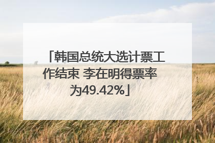 韩国总统大选计票工作结束 李在明得票率为49.42%