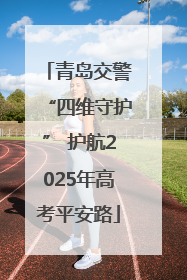 青岛交警“四维守护” 护航2025年高考平安路