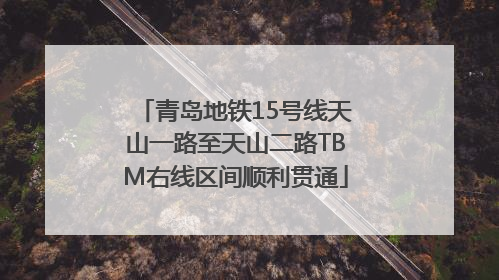 青岛地铁15号线天山一路至天山二路TBM右线区间顺利贯通