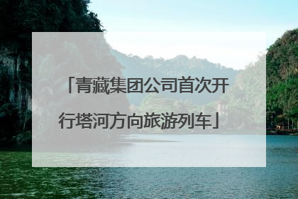 青藏集团公司首次开行塔河方向旅游列车