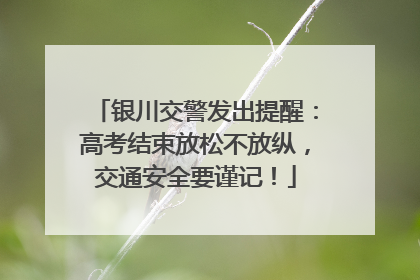 银川交警发出提醒：高考结束放松不放纵，交通安全要谨记！
