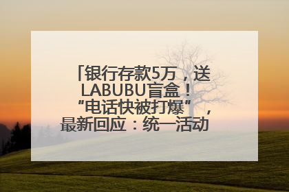 银行存款5万，送LABUBU盲盒！“电话快被打爆”，最新回应：统一活动，进货渠道不清楚