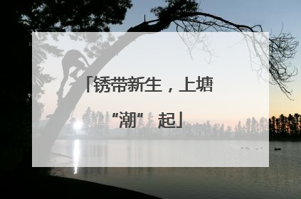 锈带新生，上塘 “潮” 起