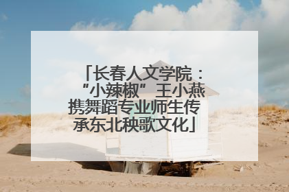长春人文学院：“小辣椒”王小燕携舞蹈专业师生传承东北秧歌文化