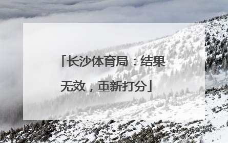 长沙体育局：结果无效，重新打分