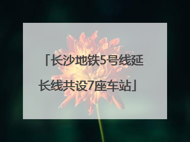 长沙地铁5号线延长线共设7座车站