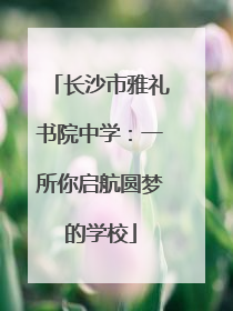长沙市雅礼书院中学：一所你启航圆梦的学校