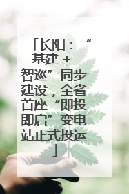 长阳：“基建 + 智巡”同步建设，全省首座“即投即启”变电站正式投运