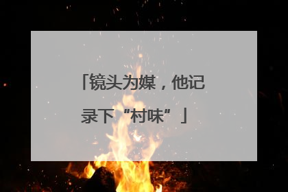 镜头为媒，他记录下“村味”