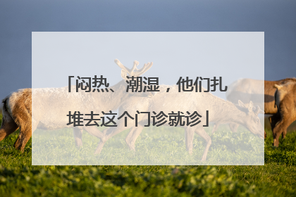 闷热、潮湿，他们扎堆去这个门诊就诊