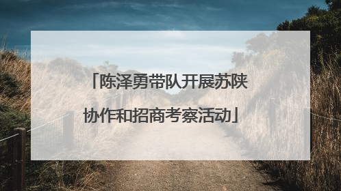 陈泽勇带队开展苏陕协作和招商考察活动