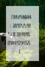 陕西榆林：波罗古堡与非遗剪纸的时空对话