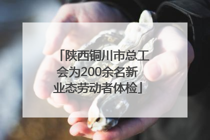 陕西铜川市总工会为200余名新业态劳动者体检