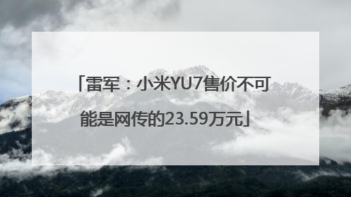 雷军：小米YU7售价不可能是网传的23.59万元