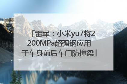雷军：小米yu7将2200MPa超强钢应用于车身前后车门防撞梁