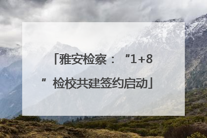 雅安检察：“1+8”检校共建签约启动
