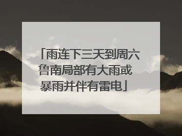 雨连下三天到周六 鲁南局部有大雨或暴雨并伴有雷电