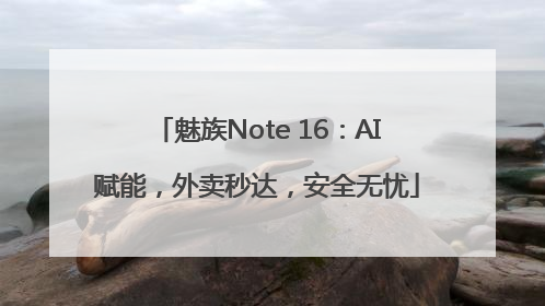 魅族Note 16：AI赋能，外卖秒达，安全无忧