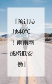 预计局地40℃！雨雨雨或将抵安徽