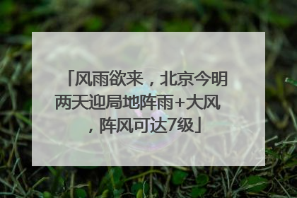风雨欲来，北京今明两天迎局地阵雨+大风，阵风可达7级