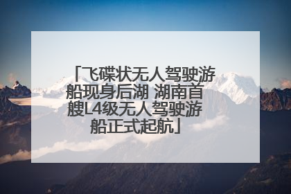 飞碟状无人驾驶游船现身后湖 湖南首艘L4级无人驾驶游船正式起航