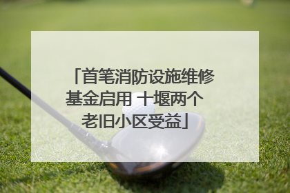 首笔消防设施维修基金启用 十堰两个老旧小区受益