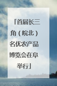 首届长三角（皖北）名优农产品博览会在阜举行