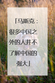 马斯克：很多中国之外的人并不了解中国的强大