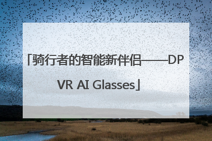 骑行者的智能新伴侣——DPVR AI Glasses