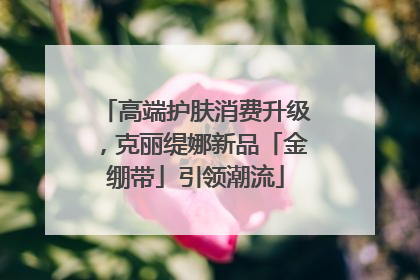 高端护肤消费升级，克丽缇娜新品「金绷带」引领潮流